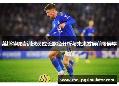 莱斯特城青训球员成长路径分析与未来发展前景展望