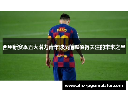 西甲新赛季五大潜力青年球员前瞻值得关注的未来之星 西甲新赛季五大潜力青年球员前瞻值得关注的未来之星