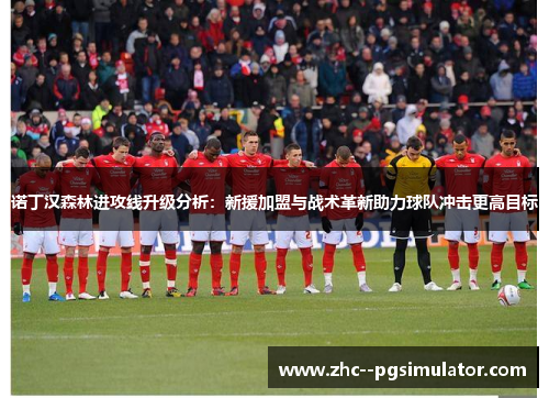 诺丁汉森林进攻线升级分析：新援加盟与战术革新助力球队冲击更高目标