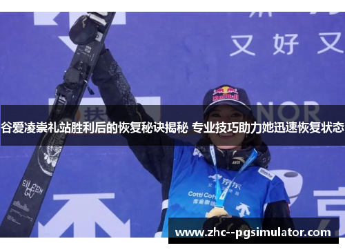 谷爱凌崇礼站胜利后的恢复秘诀揭秘 专业技巧助力她迅速恢复状态 谷爱凌崇礼站胜利后的恢复秘诀揭秘 专业技巧助力她迅速恢复状态