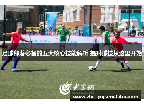 足球部落必备的五大核心技能解析 提升球技从这里开始