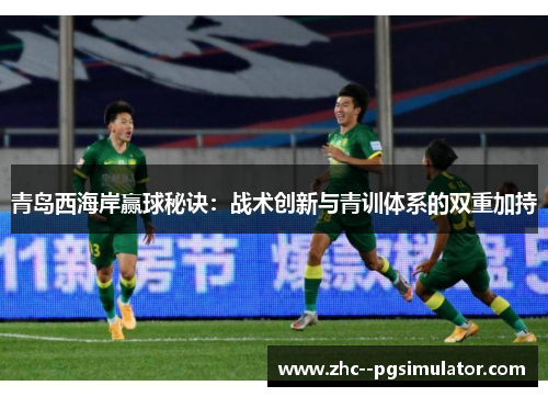 青岛西海岸赢球秘诀：战术创新与青训体系的双重加持