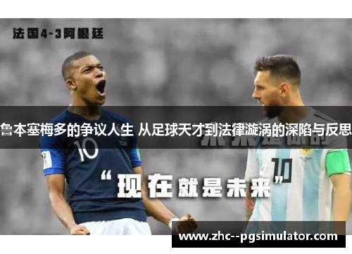 鲁本塞梅多的争议人生 从足球天才到法律漩涡的深陷与反思 鲁本塞梅多的争议人生 从足球天才到法律漩涡的深陷与反思