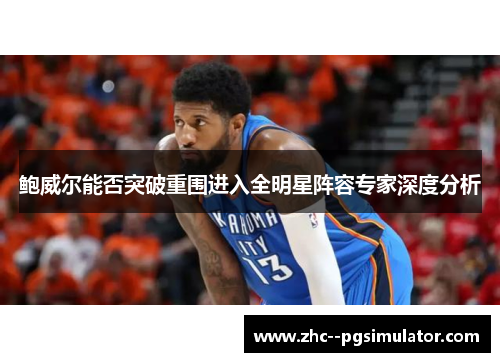 鲍威尔能否突破重围进入全明星阵容专家深度分析 鲍威尔能否突破重围进入全明星阵容专家深度分析
