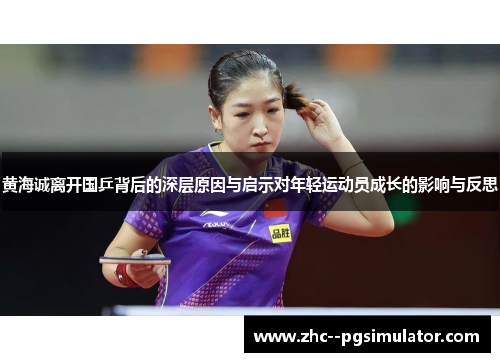 黄海诚离开国乒背后的深层原因与启示对年轻运动员成长的影响与反思 黄海诚离开国乒背后的深层原因与启示对年轻运动员成长的影响与反思