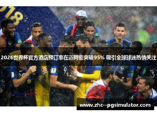 2026世界杯官方酒店预订率在迈阿密突破95% 吸引全球球迷热情关注 2026世界杯官方酒店预订率在迈阿密突破95% 吸引全球球迷热情关注