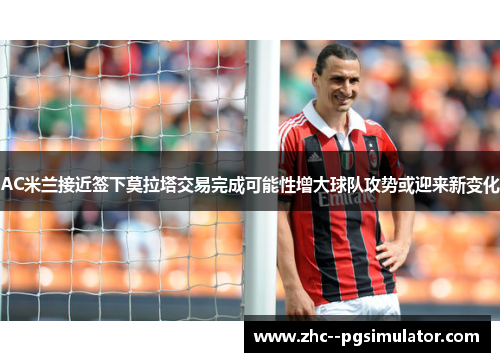 AC米兰接近签下莫拉塔交易完成可能性增大球队攻势或迎来新变化