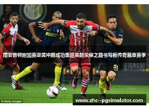 南安普顿附加赛逆袭冲超成功重返英超荣耀之路书写新传奇篇章赛季 南安普顿附加赛逆袭冲超成功重返英超荣耀之路书写新传奇篇章赛季