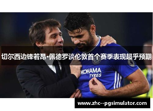 切尔西边锋若昂·佩德罗谈伦敦首个赛季表现超乎预期 切尔西边锋若昂·佩德罗谈伦敦首个赛季表现超乎预期