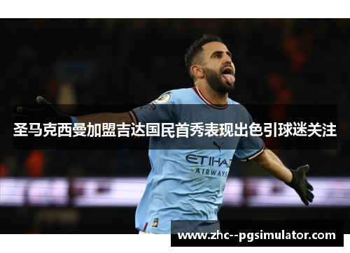 圣马克西曼加盟吉达国民首秀表现出色引球迷关注 圣马克西曼加盟吉达国民首秀表现出色引球迷关注