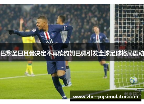 巴黎圣日耳曼决定不再续约姆巴佩引发全球足球格局震动