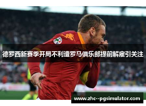德罗西新赛季开局不利遭罗马俱乐部提前解雇引关注 德罗西新赛季开局不利遭罗马俱乐部提前解雇引关注