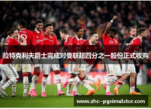 拉特克利夫爵士完成对曼联超四分之一股份正式收购 拉特克利夫爵士完成对曼联超四分之一股份正式收购