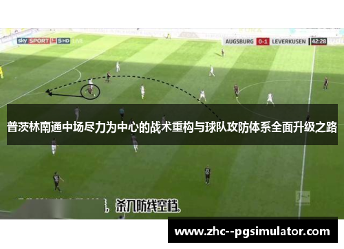普茨林南通中场尽力为中心的战术重构与球队攻防体系全面升级之路 普茨林南通中场尽力为中心的战术重构与球队攻防体系全面升级之路