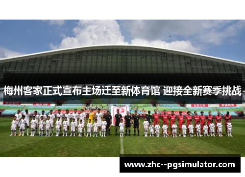 梅州客家正式宣布主场迁至新体育馆 迎接全新赛季挑战 梅州客家正式宣布主场迁至新体育馆 迎接全新赛季挑战