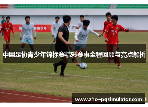 中国足协青少年锦标赛精彩赛事全程回顾与亮点解析 中国足协青少年锦标赛精彩赛事全程回顾与亮点解析