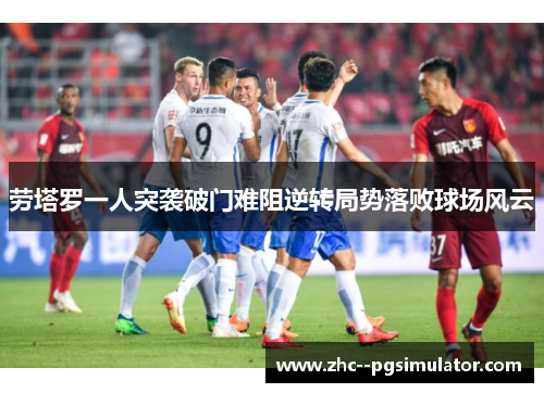 劳塔罗一人突袭破门难阻逆转局势落败球场风云