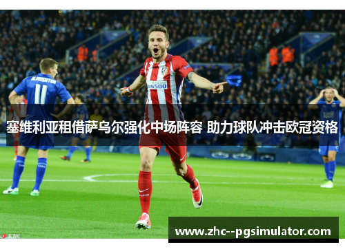 塞维利亚租借萨乌尔强化中场阵容 助力球队冲击欧冠资格