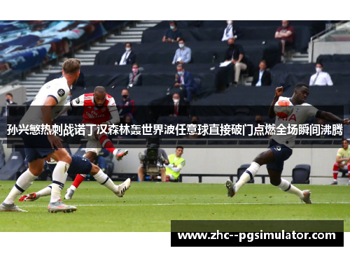 孙兴慜热刺战诺丁汉森林轰世界波任意球直接破门点燃全场瞬间沸腾