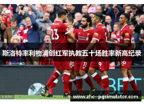 斯洛特率利物浦创红军执教五十场胜率新高纪录