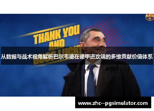 从数据与战术视角解析巴尔韦德在德甲进攻端的多维贡献价值体系