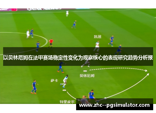 以贝林厄姆在法甲赛场稳定性变化为观察核心的表现研究趋势分析报 以贝林厄姆在法甲赛场稳定性变化为观察核心的表现研究趋势分析报