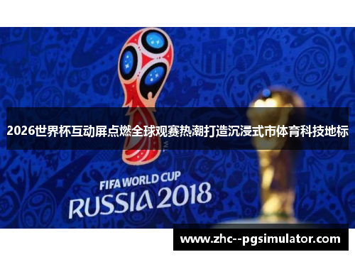 2026世界杯互动屏点燃全球观赛热潮打造沉浸式市体育科技地标 2026世界杯互动屏点燃全球观赛热潮打造沉浸式市体育科技地标