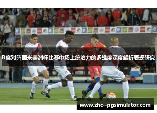 B席对阵国米美洲杯比赛中场上统治力的多维度深度解析表现研究 B席对阵国米美洲杯比赛中场上统治力的多维度深度解析表现研究
