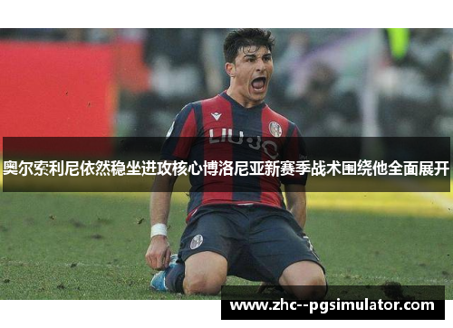 奥尔索利尼依然稳坐进攻核心博洛尼亚新赛季战术围绕他全面展开
